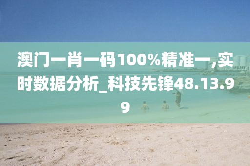澳门一肖一码100%精准一,实时数据分析_科技先锋48.13.99