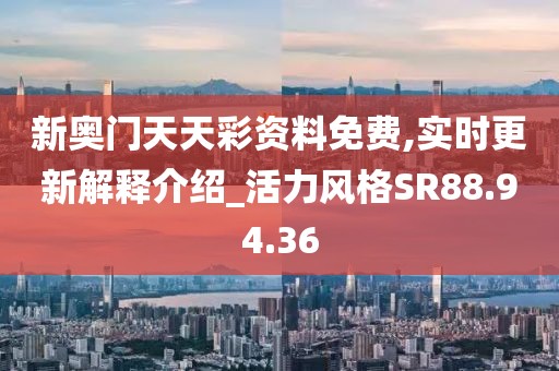 新奥门天天彩资料免费,实时更新解释介绍_活力风格SR88.94.36