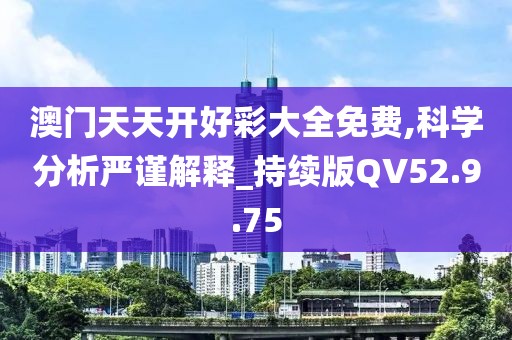 澳门天天开好彩大全免费,科学分析严谨解释_持续版QV52.9.75