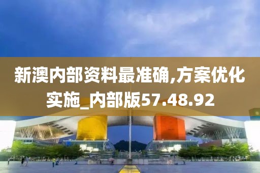 新澳内部资料最准确,方案优化实施_内部版57.48.92