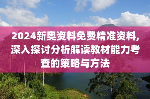 2024新奥资料免费精准资料,深入探讨分析解读教材能力考查的策略与方法