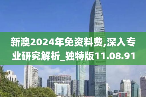 新澳2024年免资料费,深入专业研究解析_独特版11.08.91