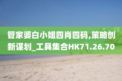 管家婆白小姐四肖四码,策略创新谋划_工具集合HK71.26.70