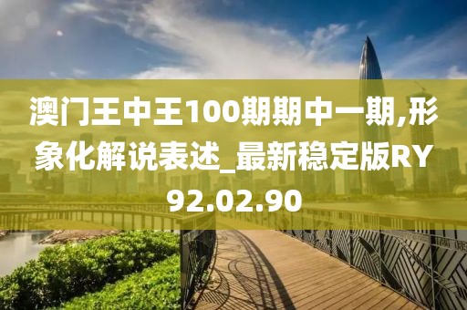 澳门王中王100期期中一期,形象化解说表述_最新稳定版RY92.02.90