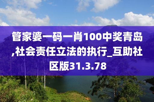 管家婆一码一肖100中奖青岛,社会责任立法的执行_互助社区版31.3.78