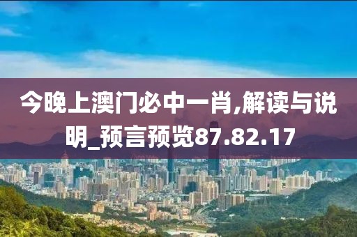 今晚上澳门必中一肖,解读与说明_预言预览87.82.17