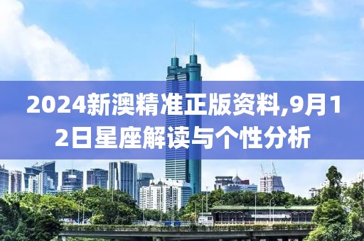 2024新澳精准正版资料,9月12日星座解读与个性分析