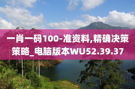 一肖一码100-准资料,精确决策策略_电脑版本WU52.39.37