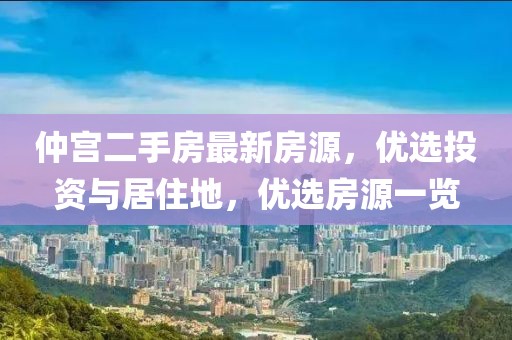 仲宫二手房最新房源，优选投资与居住地，优选房源一览