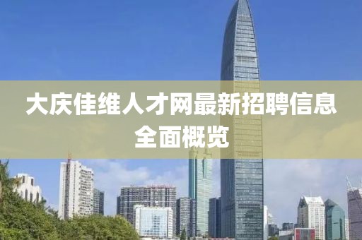 大庆佳维人才网最新招聘信息全面概览