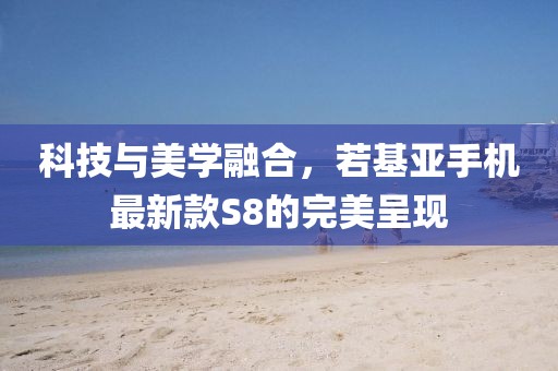 科技与美学融合，若基亚手机最新款S8的完美呈现