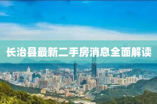 长治县最新二手房消息全面解读