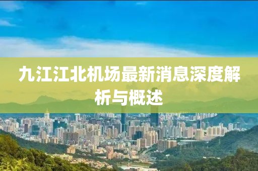 九江江北机场最新消息深度解析与概述