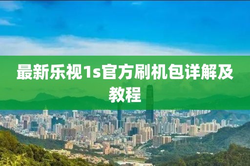 最新乐视1s官方刷机包详解及教程