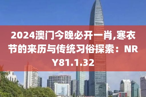 2024澳门今晚必开一肖,寒衣节的来历与传统习俗探索：NRY81.1.32