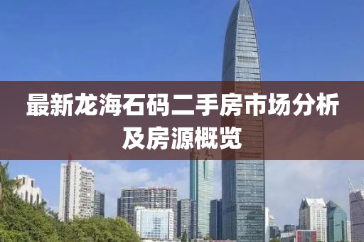 最新龙海石码二手房市场分析及房源概览