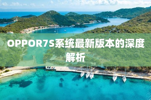 OPPOR7S系统最新版本的深度解析