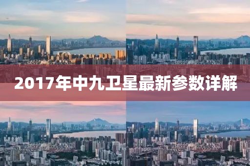 2017年中九卫星最新参数详解