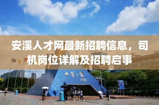 安溪人才网最新招聘信息，司机岗位详解及招聘启事