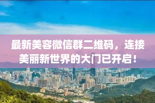 最新美容微信群二维码，连接美丽新世界的大门已开启！