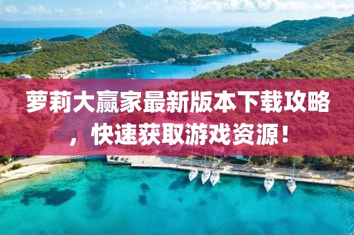 萝莉大赢家最新版本下载攻略，快速获取游戏资源！