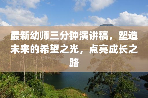 最新幼师三分钟演讲稿，塑造未来的希望之光，点亮成长之路