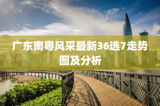 广东南粤风采最新36选7走势图及分析