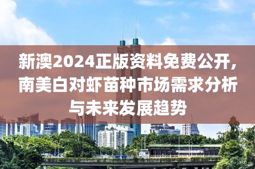 新澳2024正版资料免费公开,南美白对虾苗种市场需求分析与未来发展趋势
