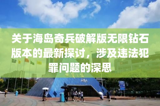 关于海岛奇兵破解版无限钻石版本的最新探讨，涉及违法犯罪问题的深思