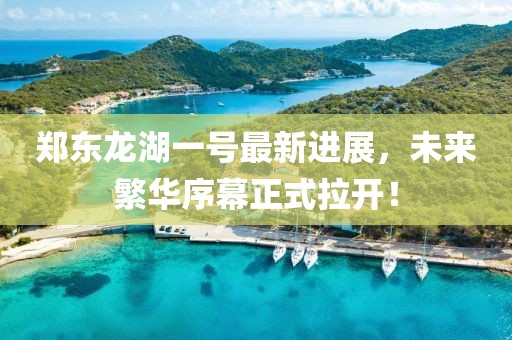 郑东龙湖一号最新进展，未来繁华序幕正式拉开！