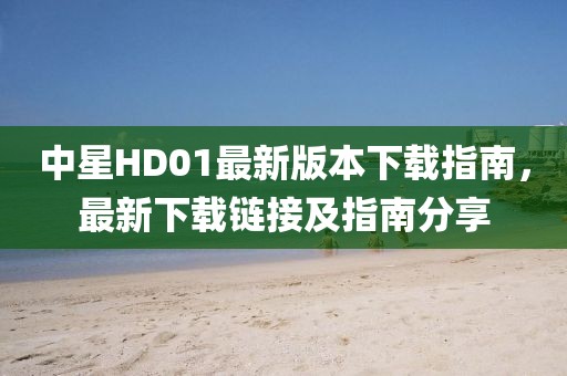 中星HD01最新版本下载指南，最新下载链接及指南分享