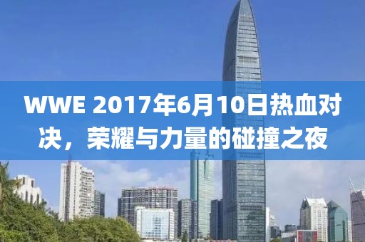 WWE 2017年6月10日热血对决，荣耀与力量的碰撞之夜