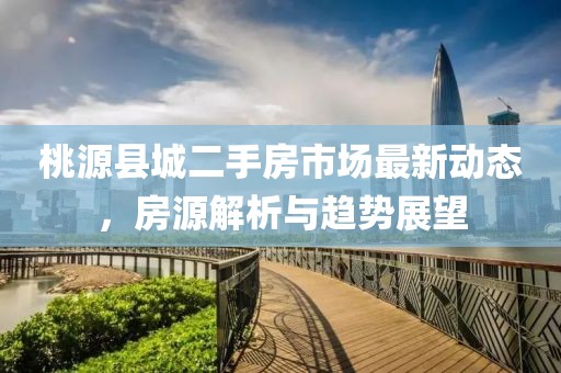 桃源县城二手房市场最新动态，房源解析与趋势展望