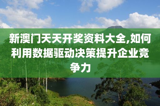 新澳门天天开奖资料大全,如何利用数据驱动决策提升企业竞争力
