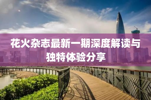 花火杂志最新一期深度解读与独特体验分享