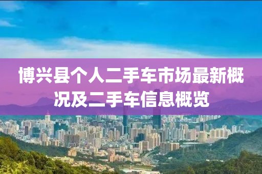 博兴县个人二手车市场最新概况及二手车信息概览