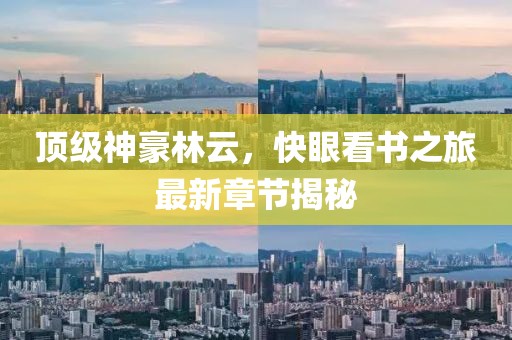 顶级神豪林云，快眼看书之旅最新章节揭秘