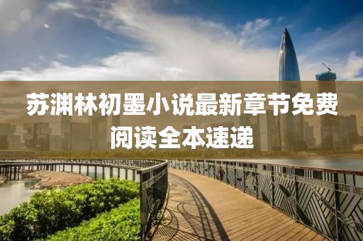 苏渊林初墨小说最新章节免费阅读全本速递