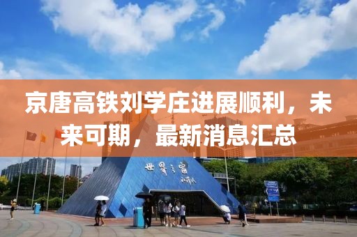 京唐高铁刘学庄进展顺利，未来可期，最新消息汇总
