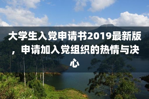 大学生入党申请书2019最新版，申请加入党组织的热情与决心