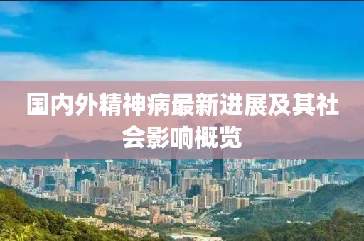 国内外精神病最新进展及其社会影响概览