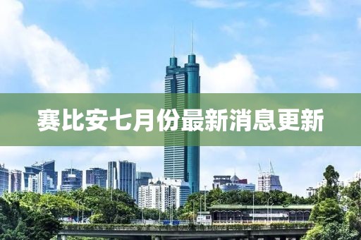 赛比安七月份最新消息更新