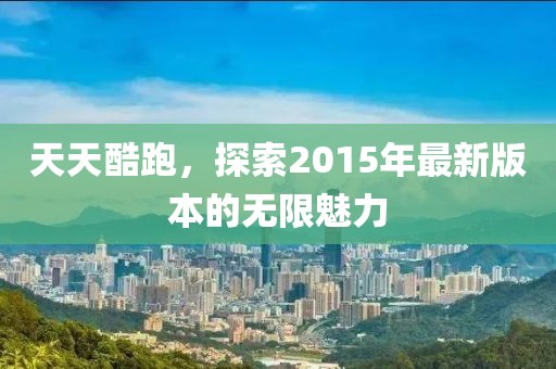 天天酷跑，探索2015年最新版本的无限魅力