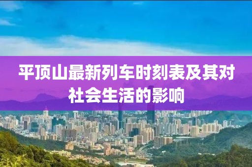 平顶山最新列车时刻表及其对社会生活的影响