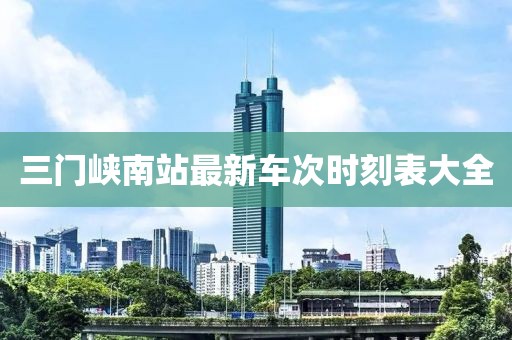三门峡南站最新车次时刻表大全