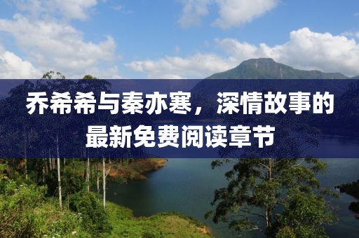 乔希希与秦亦寒，深情故事的最新免费阅读章节
