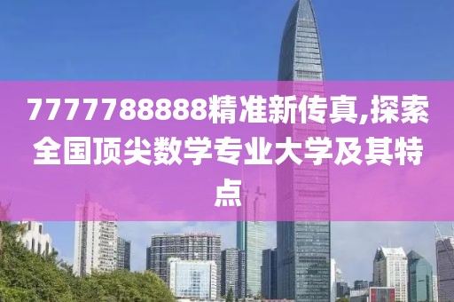 7777788888精准新传真,探索全国顶尖数学专业大学及其特点