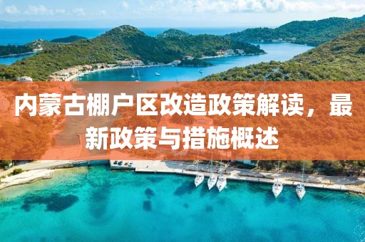 内蒙古棚户区改造政策解读，最新政策与措施概述