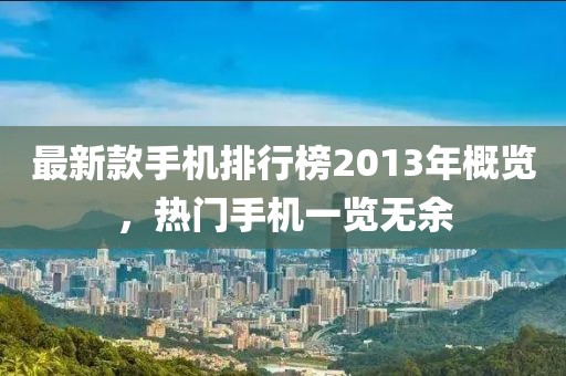 最新款手机排行榜2013年概览，热门手机一览无余