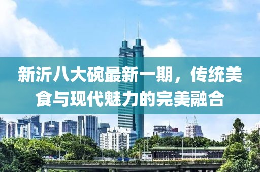 新沂八大碗最新一期，传统美食与现代魅力的完美融合
